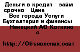 Деньги в кредит,  займ срочно › Цена ­ 1 500 000 - Все города Услуги » Бухгалтерия и финансы   . Ненецкий АО,Коткино с.
